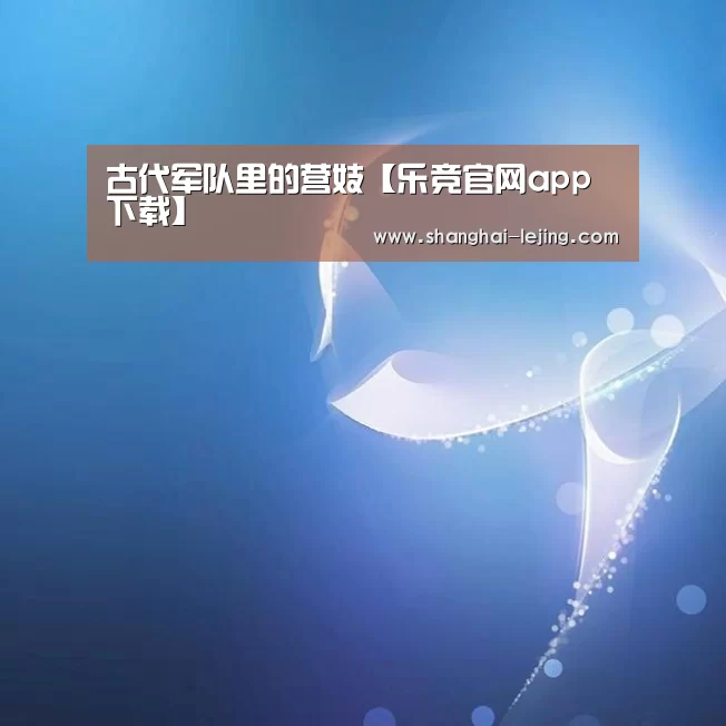 古代军队里的营妓【乐竞官网app下载】(图2) 乐竞官网app下载